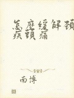 怎么缓解颈椎顽疾头痛