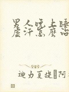 男人晚上睡觉出虚汗怎么治疗封面