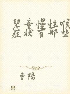 儿童慢性喉炎的症状有哪些