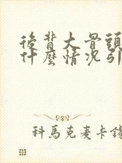 后背大骨头疼是什么情况引起的