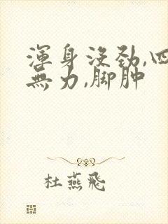 浑身没劲,四肢无力,脚肿