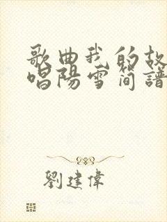 歌曲我的故乡原唱阳雪简谱