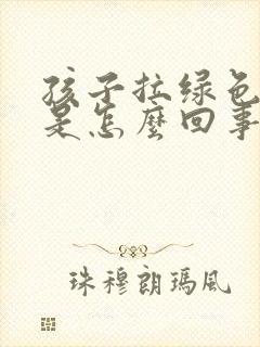 孩子拉绿色大便是怎么回事