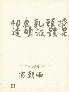 40岁乳头挤出透明液体是怎么回事