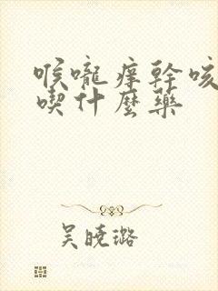 喉咙痒干咳少痰吃什么药