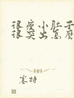 很瘦小肚子很鼓很突出怎么回事