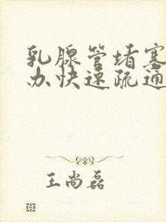 乳腺管堵塞怎么办快速疏通