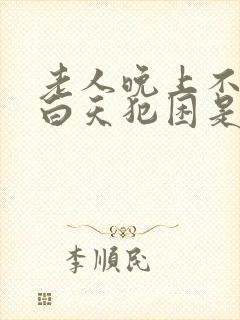 老人晚上不睡觉白天犯困是什么原因