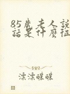 85岁老人说胡话是什么征兆封面