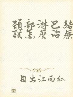 颈部淋巴结节应该怎么治疗