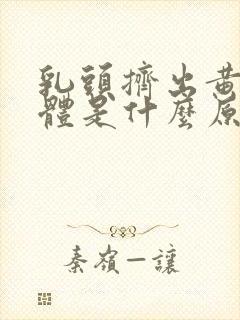 乳头挤出黄色液体是什么原因?