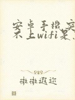 安卓手机突然连不上wifi是怎么回事