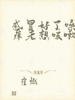 感冒好了嗓子痒痒老想咳嗽怎么办