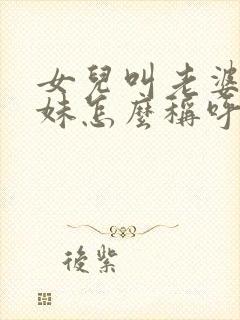 女儿叫老婆的妹妹怎么称呼