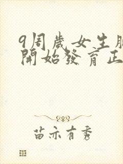 9周岁女生胸部开始发育正常吗