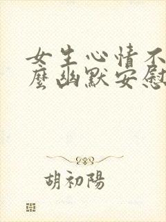 女生心情不好怎么幽默安慰