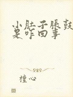 小肚子胀鼓鼓的是咋回事