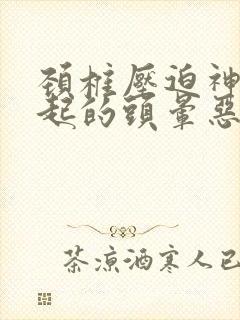 颈椎压迫神经引起的头晕恶心呕吐怎么办