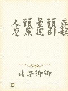 人头晕头疼是什么原因引起的