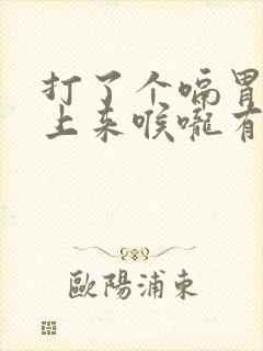 打了个嗝胃酸反上来喉咙有灼烧感