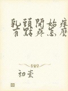 乳头开始痒现在有点疼怎么回事