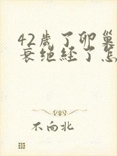 42岁了卵巢早衰绝经了怎么办