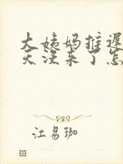 大姨妈推迟10天没来了怎么回事封面