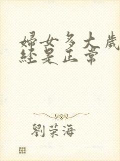 妇女多大岁数绝经是正常