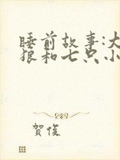 睡前故事:大灰狼和七只小羊