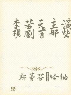 李若天主演的电视剧有哪些