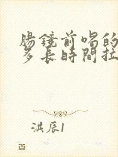 肠镜前喝的泻药多长时间拉干净