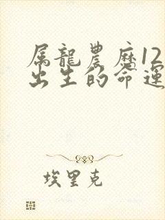 属龙农历12月出生的命运