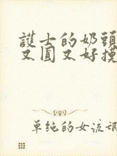 护士的奶头又大又圆又好摸