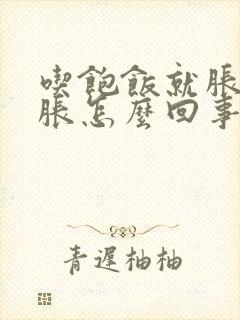 吃饱饭就胀肚子胀怎么回事