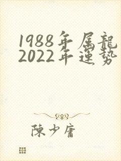 1988年属龙2022年运势男