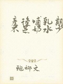 产后哺乳期气血不足奶水少怎么调理