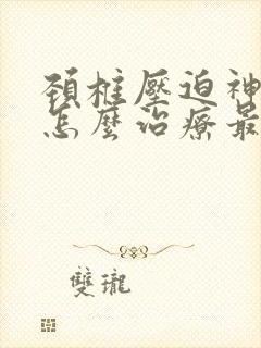 颈椎压迫神经痛怎么治疗最有效