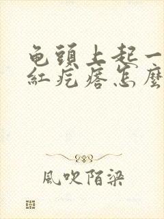 龟头上起一些小红疙瘩怎么回事