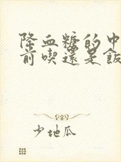 降血糖的中药饭前吃还是饭后吃