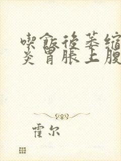 吃饭后萎缩性胃炎胃胀上腹胀堵难受