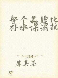 哪个品牌化妆品补水保湿抗皱效果好