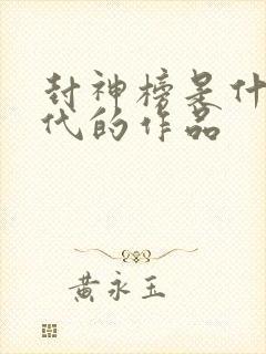 封神榜是什么朝代的作品