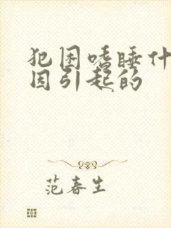 犯困嗜睡什么原因引起的