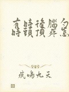 有时后脑勺疼有时头顶疼怎么回事