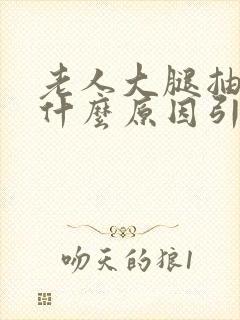 老人大腿抽筋是什么原因引起的,怎么治疗