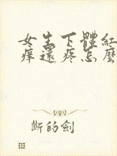 女生下体红肿瘙痒还疼怎么办什么原因