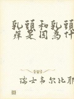 乳头和乳头周围痒是因为什么原因