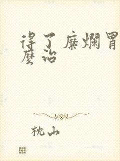 得了糜烂胃炎怎么治