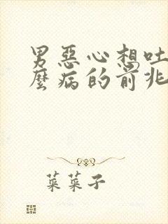 男恶心想吐是什么病的前兆