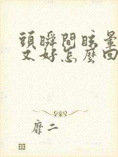 头瞬间眩晕一下又好怎么回事